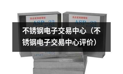 不銹鋼電子交易中心（不銹鋼電子交易中心評價）