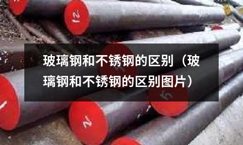 玻璃鋼和不銹鋼的區別（玻璃鋼和不銹鋼的區別圖片）