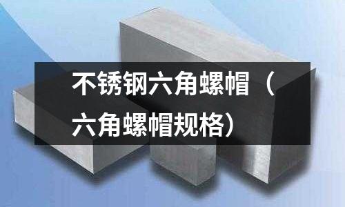 不銹鋼六角螺帽（六角螺帽規(guī)格）