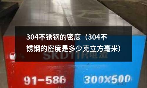 304不銹鋼的密度(304不銹鋼的密度是多少克立方毫米)