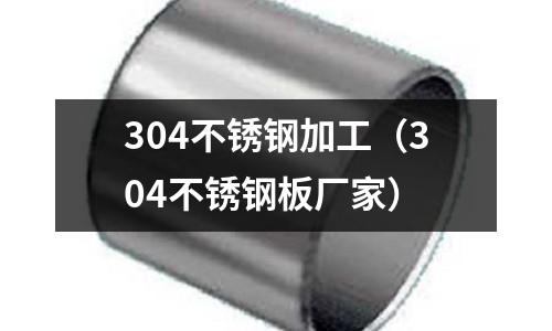 304不銹鋼加工(304不銹鋼板廠家)