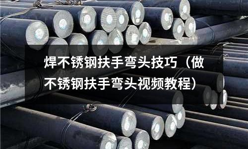 焊不銹鋼扶手彎頭技巧（做不銹鋼扶手彎頭視頻教程）