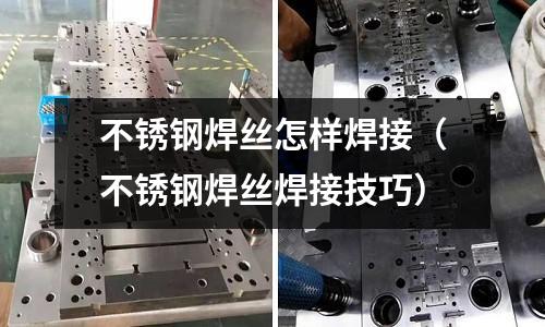 不銹鋼焊絲怎樣焊接（不銹鋼焊絲焊接技巧）
