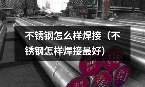 不銹鋼怎么樣焊接（不銹鋼怎樣焊接最好）