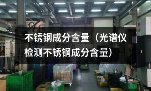 不銹鋼成分含量（光譜儀檢測不銹鋼成分含量）
