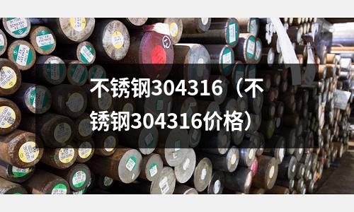 不銹鋼304316(不銹鋼304316價格)