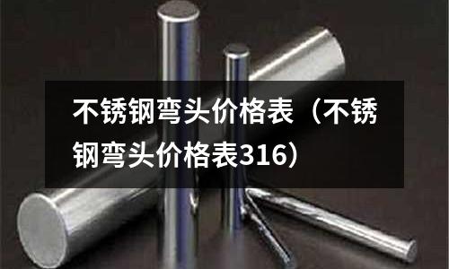 不銹鋼彎頭價格表(不銹鋼彎頭價格表316)