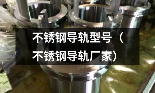 不銹鋼導軌型號(不銹鋼導軌廠家)