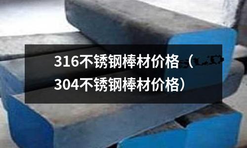 316不銹鋼棒材價(jià)格(304不銹鋼棒材價(jià)格)