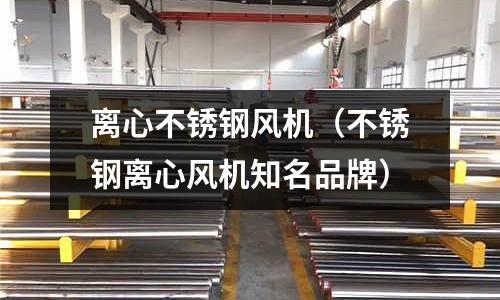 離心不銹鋼風(fēng)機(jī)（不銹鋼離心風(fēng)機(jī)知名品牌）