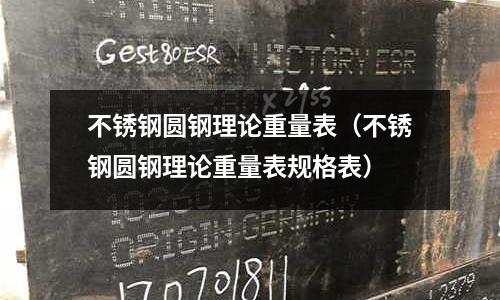 不銹鋼圓鋼理論重量表(不銹鋼圓鋼理論重量表規(guī)格表)