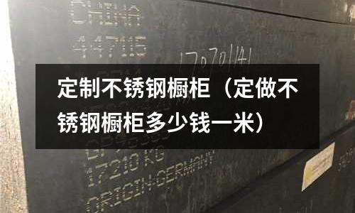 定制不銹鋼櫥柜（定做不銹鋼櫥柜多少錢一米）