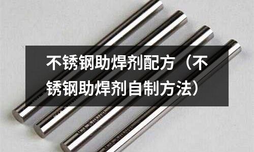 不銹鋼助焊劑配方(不銹鋼助焊劑自制方法)