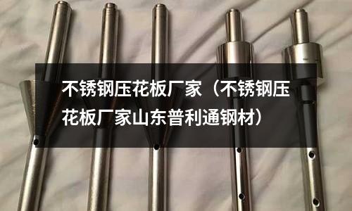 不銹鋼壓花板廠家(不銹鋼壓花板廠家山東普利通鋼材)