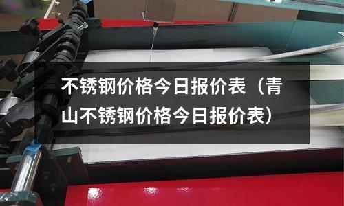 不銹鋼價格今日報價表(青山不銹鋼價格今日報價表)