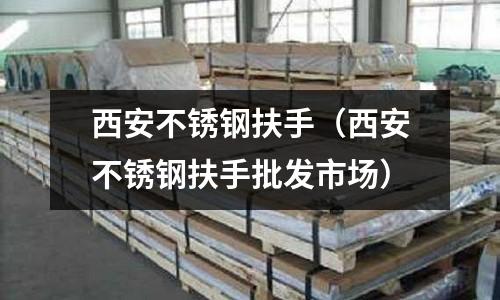 西安不銹鋼扶手（西安不銹鋼扶手批發市場）