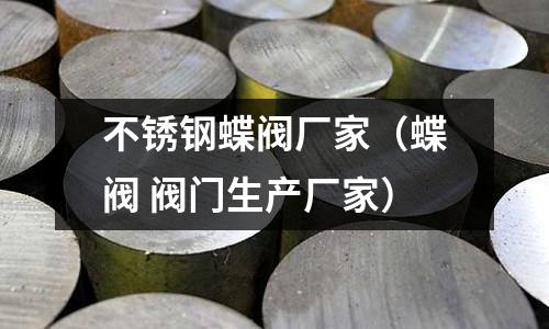 不銹鋼蝶閥廠家（蝶閥 閥門生產廠家）