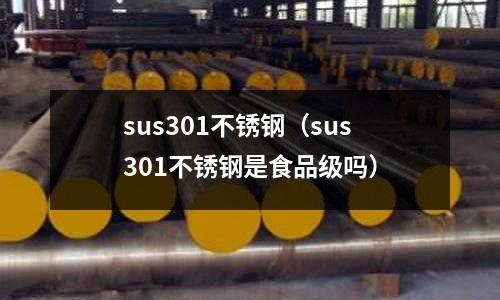 sus301不銹鋼(sus301不銹鋼是食品級嗎)