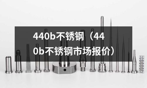 440b不銹鋼（440b不銹鋼市場報價）