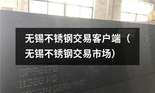 無錫不銹鋼交易客戶端(無錫不銹鋼交易市場)