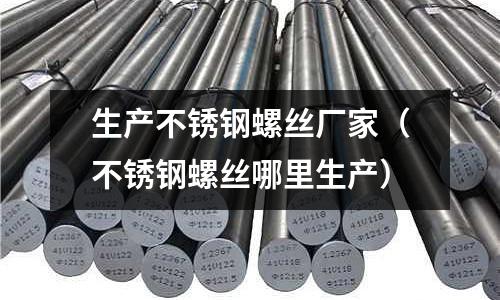 生產不銹鋼螺絲廠家(不銹鋼螺絲哪里生產)