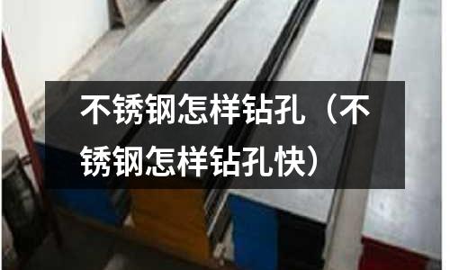 不銹鋼怎樣鉆孔（不銹鋼怎樣鉆孔快）