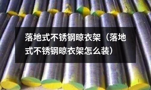 落地式不銹鋼晾衣架(落地式不銹鋼晾衣架怎么裝)