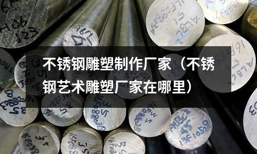 不銹鋼雕塑制作廠家(不銹鋼藝術雕塑廠家在哪里)