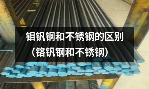 鉬釩鋼和不銹鋼的區(qū)別（鉻釩鋼和不銹鋼）