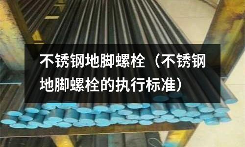 不銹鋼地腳螺栓(不銹鋼地腳螺栓的執(zhí)行標(biāo)準(zhǔn))