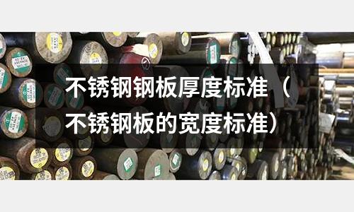 不銹鋼鋼板厚度標準（不銹鋼板的寬度標準）