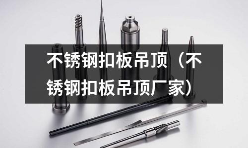 不銹鋼扣板吊頂（不銹鋼扣板吊頂廠家）