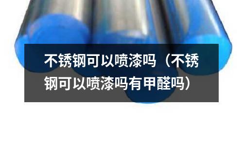 不銹鋼可以噴漆嗎（不銹鋼可以噴漆嗎有甲醛嗎）