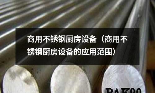 商用不銹鋼廚房設(shè)備(商用不銹鋼廚房設(shè)備的應(yīng)用范圍)