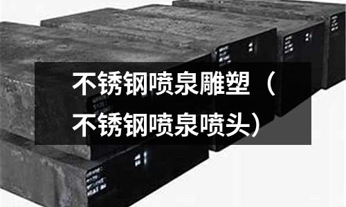 不銹鋼噴泉雕塑(不銹鋼噴泉噴頭)