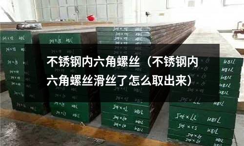 不銹鋼內六角螺絲(不銹鋼內六角螺絲滑絲了怎么取出來)