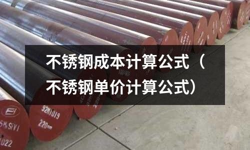 不銹鋼成本計算公式(不銹鋼單價計算公式)