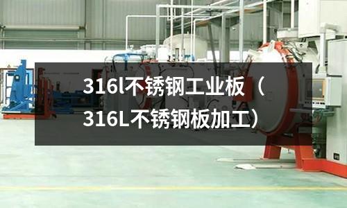 316l不銹鋼工業(yè)板(316L不銹鋼板加工)