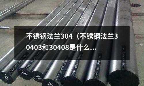 不銹鋼法蘭304(不銹鋼法蘭30403和30408是什么)