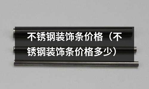 不銹鋼裝飾條價格（不銹鋼裝飾條價格多少）