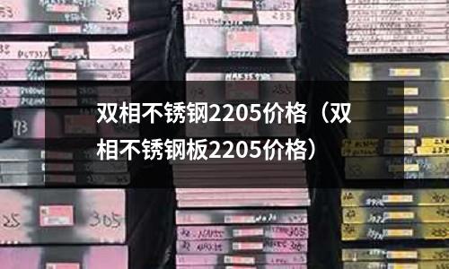 雙相不銹鋼2205價格（雙相不銹鋼板2205價格）