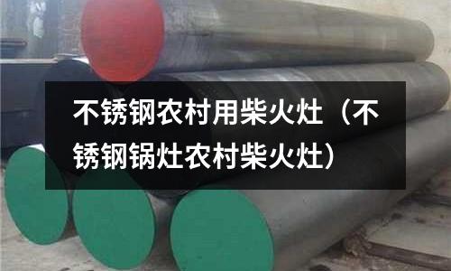不銹鋼農(nóng)村用柴火灶（不銹鋼鍋灶農(nóng)村柴火灶）