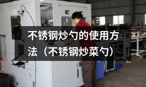 不銹鋼炒勺的使用方法(不銹鋼炒菜勺)