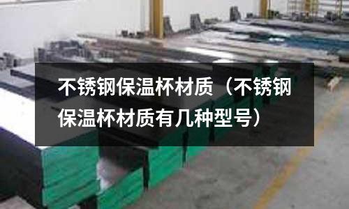 不銹鋼保溫杯材質(不銹鋼保溫杯材質有幾種型號)