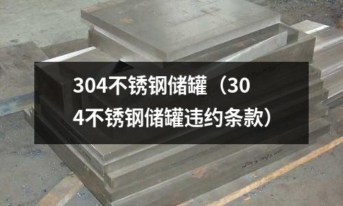 304不銹鋼儲罐(304不銹鋼儲罐違約條款)