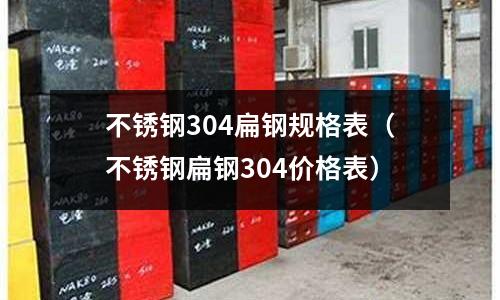 不銹鋼304扁鋼規(guī)格表(不銹鋼扁鋼304價(jià)格表)