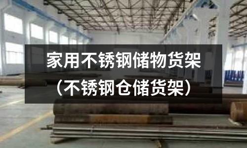 家用不銹鋼儲物貨架（不銹鋼倉儲貨架）