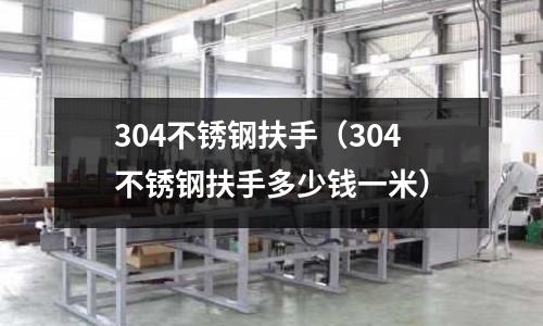 304不銹鋼扶手(304不銹鋼扶手多少錢一米)