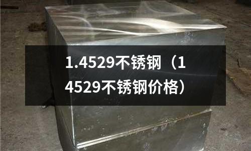 1.4529不銹鋼(14529不銹鋼價格)