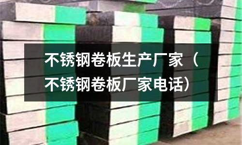 不銹鋼卷板生產(chǎn)廠家(不銹鋼卷板廠家電話)